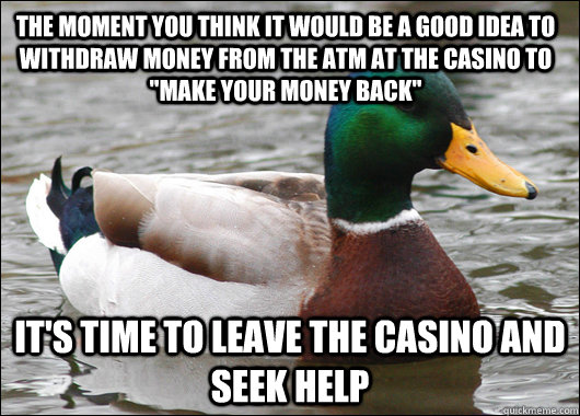 The moment you think it would be a good idea to withdraw money from the ATM at the casino to 
