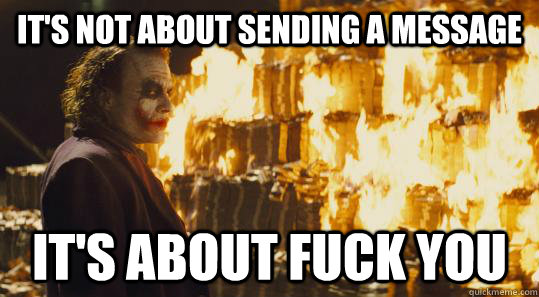 It's not about sending a message It's about fuck you  burning joker