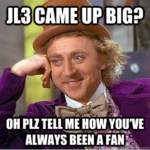 JL3 came up big? oh plz tell me how you've always been a fan  Creepy Wonka