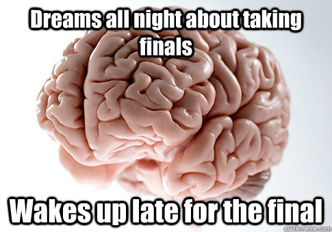 Dreams all night about taking finals Wakes up late for the final  Scumbag Brain