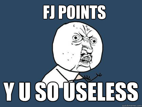 FJ points y u so useless  Y U No