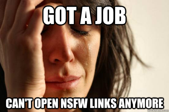 Got a job can't open nsfw links anymore  First World Problems