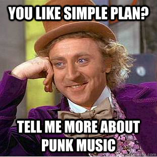 you like simple plan? tell me more about punk music   Condescending Wonka