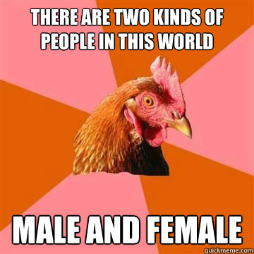 There are two kinds of people in this world Male and Female  Anti-Joke Chicken
