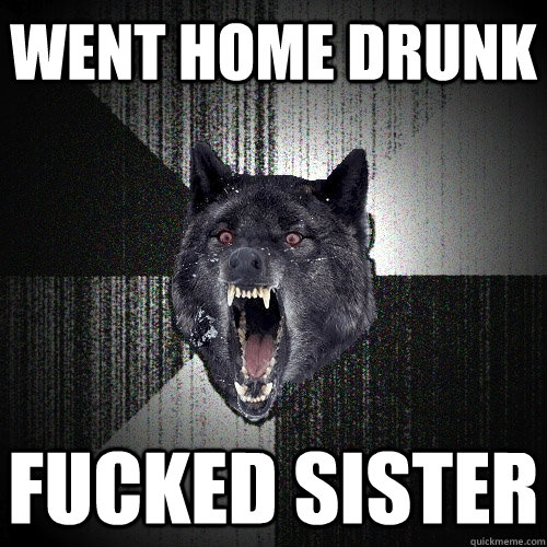 Went home drunk fucked sister  Insanity Wolf