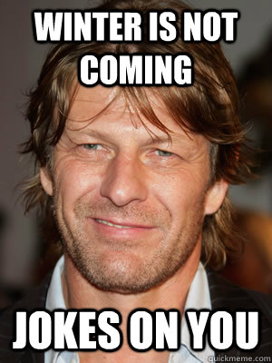 Winter is not coming Jokes on you  Asshole sean bean