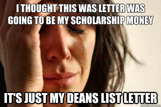 i thought this was letter was going to be my scholarship money it's just my deans list letter  First World Problems