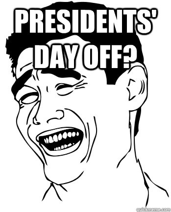 Presidents' Day off?  - Presidents' Day off?   Fuck that
