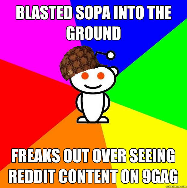 blasted sopa into the ground freaks out over seeing reddit content on 9gag  Scumbag Redditor