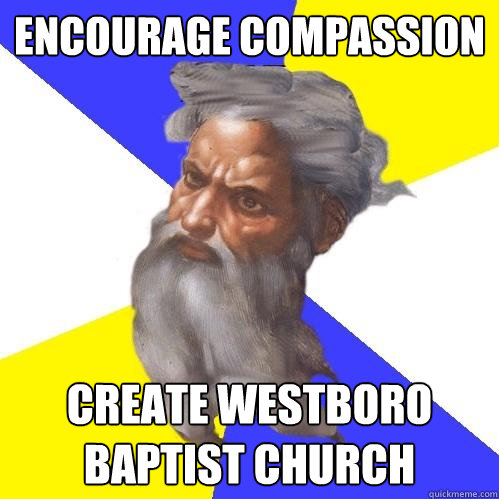 Encourage Compassion Create westboro baptist church  Advice God
