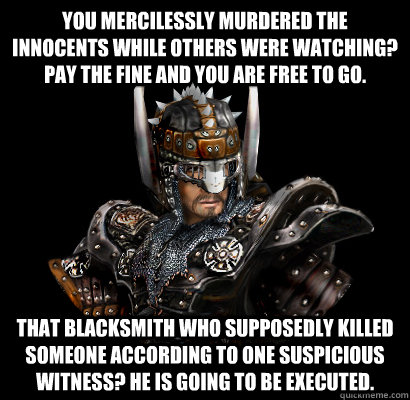 You mercilessly murdered the innocents while others were watching? Pay the fine and you are free to go. That blacksmith who supposedly killed someone according to one suspicious witness? He is going to be executed.  