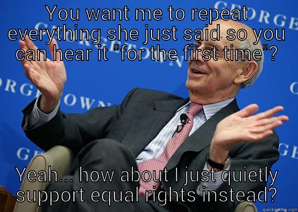 YOU WANT ME TO REPEAT EVERYTHING SHE JUST SAID SO YOU CAN HEAR IT 