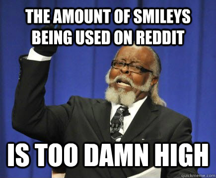 the amount of smileys being used on reddit is too damn high  Too Damn High