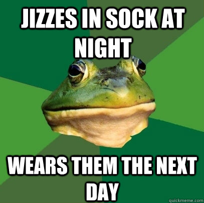 jizzes in sock at night wears them the next day  Foul Bachelor Frog