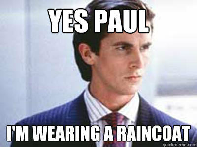 yes paul i'm wearing a raincoat  Patrick Bateman