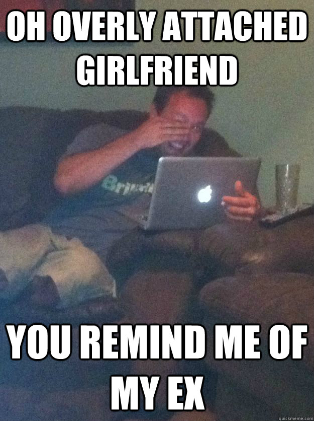 Oh Overly Attached girlfriend you remind me of my ex  Reddit Meme Dad