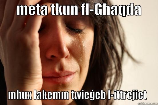       META TKUN FL-GĦAQDA       MHUX LAKEMM TWIEĠEB L-ITTREJIET  First World Problems