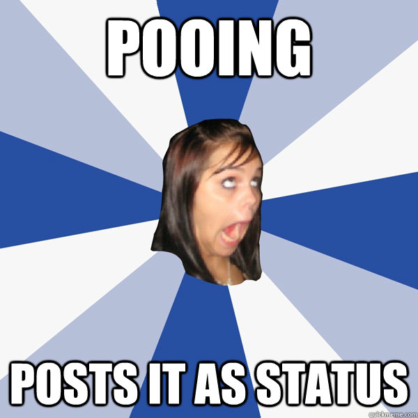 Pooing Posts it as status  Annoying Facebook Girl