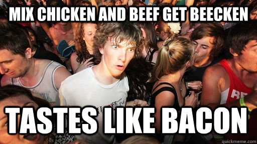 mix Chicken and Beef get BEECKEN  Tastes Like Bacon  Sudden Clarity Clarence