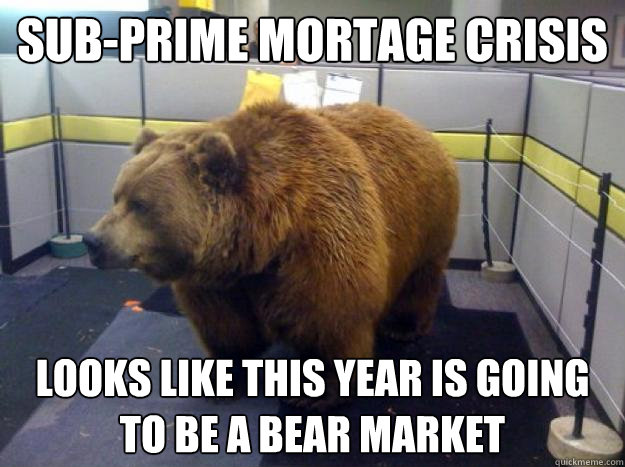 Sub-Prime Mortage Crisis Looks like this year is going to be a Bear market  Office Grizzly