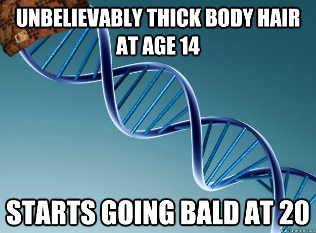 Unbelievably thick body hair at age 14 Starts going bald at 20  Scumbag Genetics
