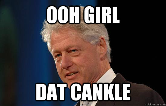 OOh girl DAT CANKLE                  - OOh girl DAT CANKLE                   bill clinton parody