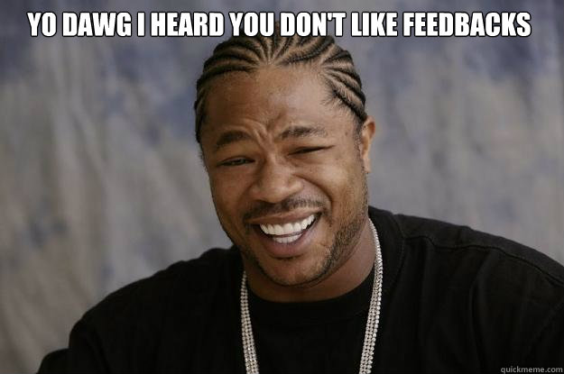 YO DAWG I HEARD you don't like feedbacks   - YO DAWG I HEARD you don't like feedbacks    Xzibit meme