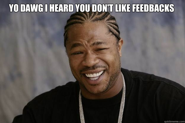 YO DAWG I HEARD you don't like feedbacks    Xzibit meme