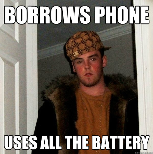 Borrows Phone Uses all the battery  Scumbag Steve