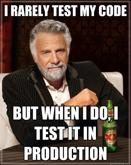 I rarely test my code
 but when I do, I test it in production 
  The Most Interesting Man In The World
