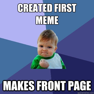 created first 
meme Makes front page  Success Kid