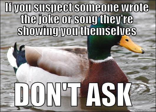 IF YOU SUSPECT SOMEONE WROTE THE JOKE OR SONG THEY'RE SHOWING YOU THEMSELVES DON'T ASK  Actual Advice Mallard