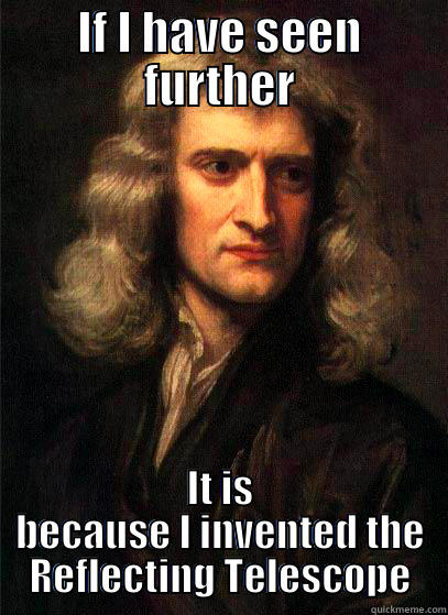 IF I HAVE SEEN FURTHER IT IS BECAUSE I INVENTED THE REFLECTING TELESCOPE Sir Isaac Newton