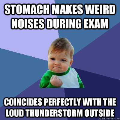 stomach makes weird noises during exam coincides perfectly with the loud thunderstorm outside  Success Kid