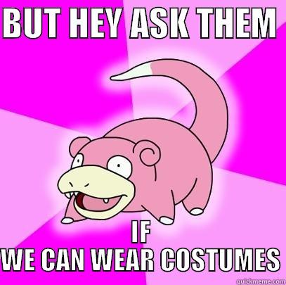 BUT HEY ASK THEM  IF WE CAN WEAR COSTUMES Slowpoke