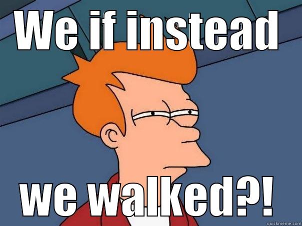 Hmmm... What if you didn't have to drive to get places anymore?  - WE IF INSTEAD WE WALKED?! Futurama Fry