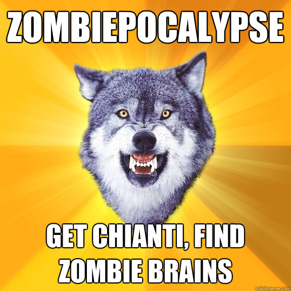 zombiepocalypse get chianti, find zombie brains  Courage Wolf