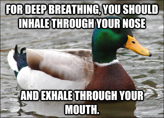 For deep breathing, you should inhale through your nose and exhale through your mouth. - For deep breathing, you should inhale through your nose and exhale through your mouth.  Actual Advice Mallard