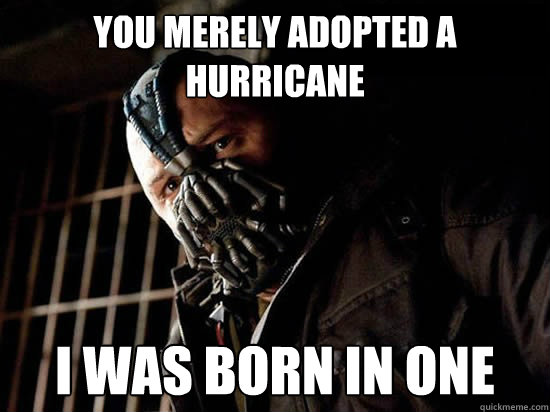 You merely adopted a hurricane I was born in one  Condescending Bane