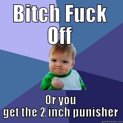 BITCH FUCK OFF OR YOU GET THE 2 INCH PUNISHER Success Kid