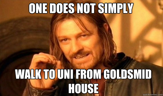 One does not simply Walk to uni from goldsmid house  Boromir