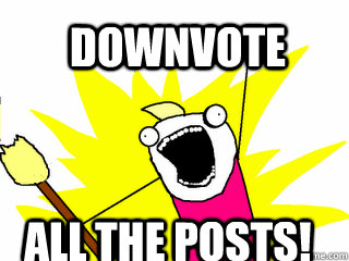 downvote all the posts!  All The Things