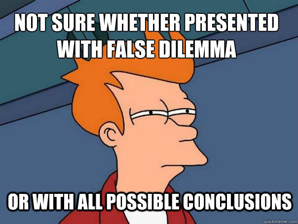 Not sure whether presented with false dilemma or with all possible conclusions  Futurama Fry