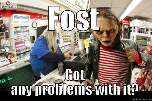 FOST GOT ANY PROBLEMS WITH IT? Misc