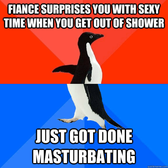 Fiance surprises you with sexy time when you get out of shower just got done masturbating - Fiance surprises you with sexy time when you get out of shower just got done masturbating  Socially Awesome Awkward Penguin