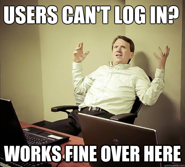 USERS CAN'T LOG IN?
 WORKS FINE OVER HERE - USERS CAN'T LOG IN?
 WORKS FINE OVER HERE  Cranky Pants Programmer