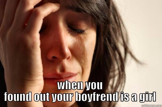  WHEN YOU FOUND OUT YOUR BOYFREND IS A GIRL First World Problems