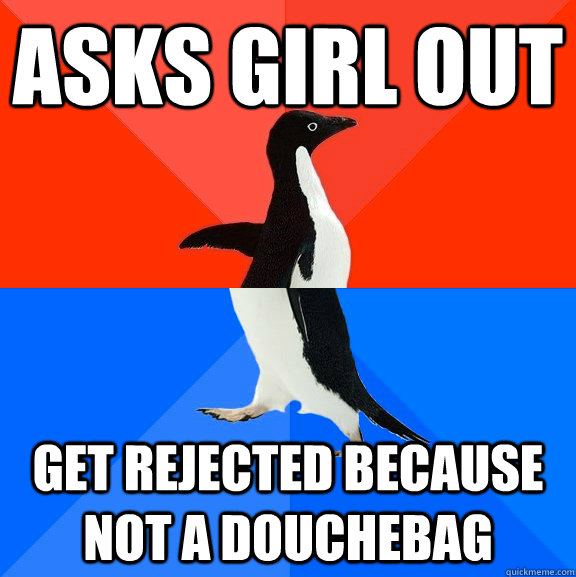 Asks girl out Get rejected because not a douchebag  Socially Awesome Awkward Penguin
