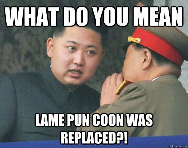 what do you mean lame pun coon was replaced?!  