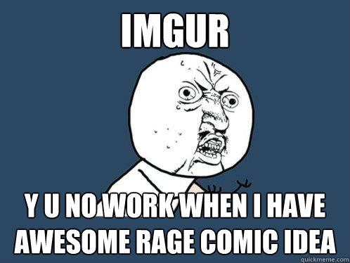 IMGUR Y U NO WORK WHEN I HAVE AWESOME RAGE COMIC IDEA  Y U No